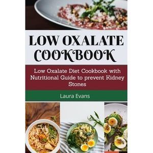 Low Oxalate Cookbook: Low Oxalate Diet Cookbook With Nutritional Guide To Preven
